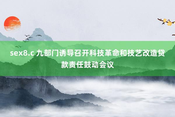 sex8.c 九部门诱导召开科技革命和技艺改造贷款责任鼓动会议