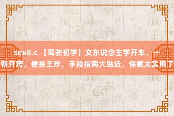 sex8.c 【驾驶初学】女东说念主学开车，一朝开窍，便是王炸，手段指南大贴近，保藏太实用了