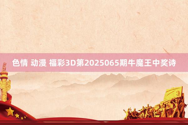 色情 动漫 福彩3D第2025065期牛魔王中奖诗