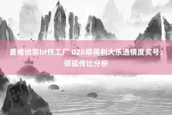 爰唯侦察bt核工厂 028期蒋利大乐透猜度奖号：邻孤传比分析