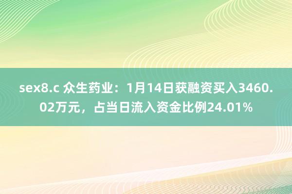 sex8.c 众生药业：1月14日获融资买入3460.02万元，占当日流入资金比例24.01%
