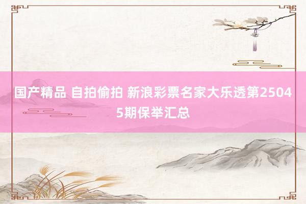 国产精品 自拍偷拍 新浪彩票名家大乐透第25045期保举汇总