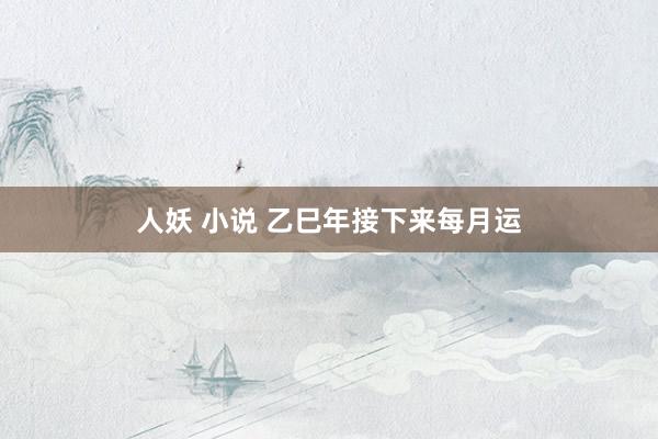 人妖 小说 乙巳年接下来每月运