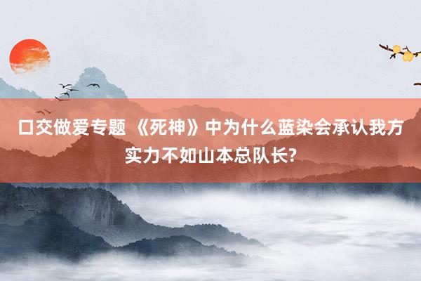 口交做爱专题 《死神》中为什么蓝染会承认我方实力不如山本总队长?