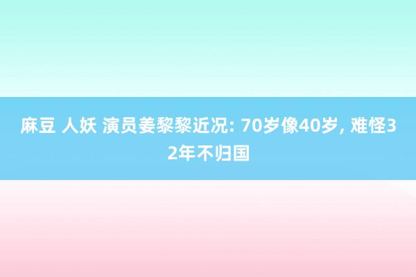 麻豆 人妖 演员姜黎黎近况: 70岁像40岁， 难怪32年不归国