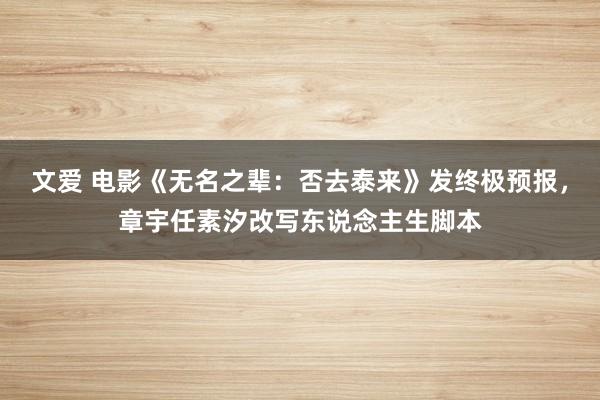 文爱 电影《无名之辈：否去泰来》发终极预报，章宇任素汐改写东说念主生脚本