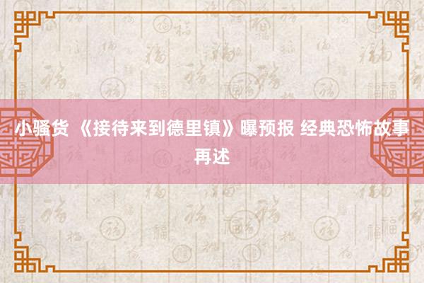 小骚货 《接待来到德里镇》曝预报 经典恐怖故事再述